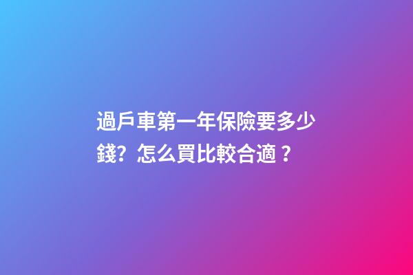 過戶車第一年保險要多少錢？怎么買比較合適？